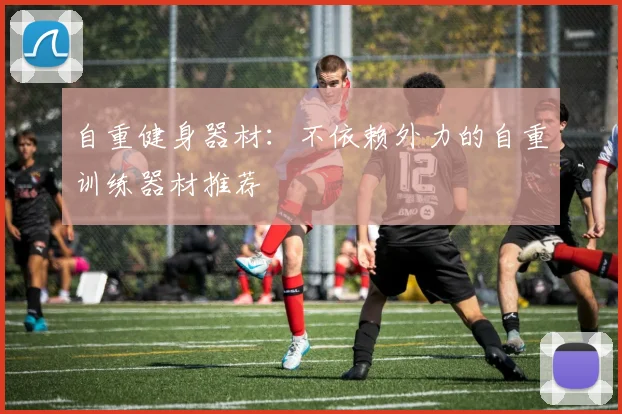 自重健身器材：不依赖外力的自重训练器材推荐