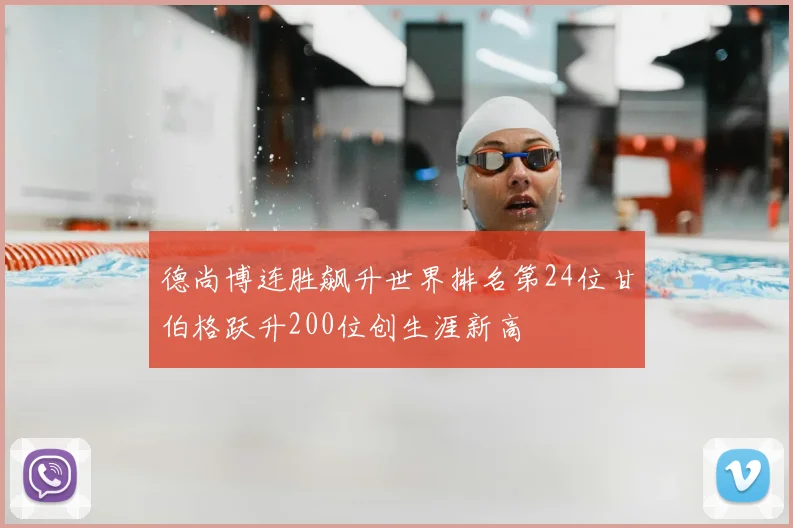 德尚博连胜飙升世界排名第24位甘伯格跃升200位创生涯新高