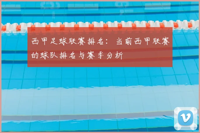 西甲足球联赛排名：当前西甲联赛的球队排名与赛季分析