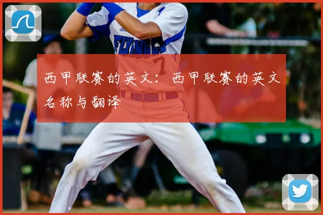 西甲联赛的英文：西甲联赛的英文名称与翻译